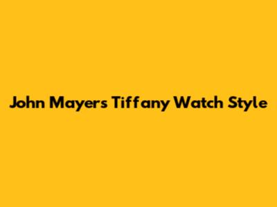 John Mayer's Tiffany Watch Style