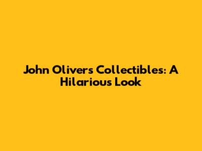 John Oliver's Collectibles: A Hilarious Look