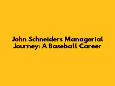John Schneider's Managerial Journey: A Baseball Career
