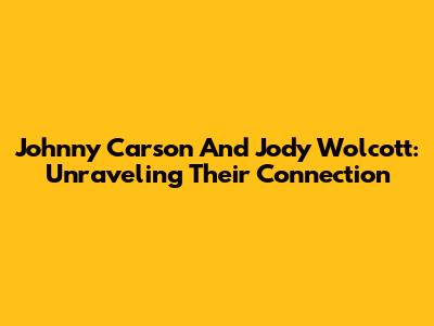 Johnny Carson And Jody Wolcott: Unraveling Their Connection
