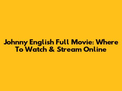 Johnny English Full Movie: Where To Watch & Stream Online