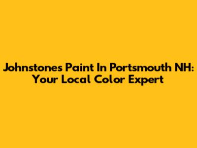 Johnstones Paint In Portsmouth NH: Your Local Color Expert