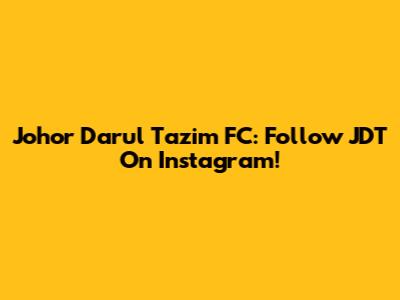 Johor Darul Ta'zim FC: Follow JDT On Instagram!