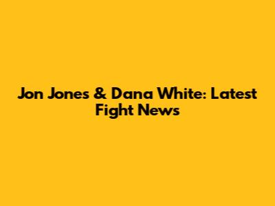 Jon Jones & Dana White: Latest Fight News