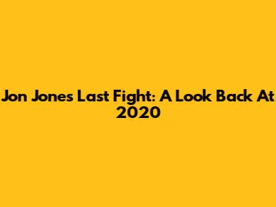 Jon Jones Last Fight: A Look Back At 2020