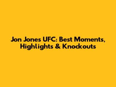 Jon Jones UFC: Best Moments, Highlights & Knockouts