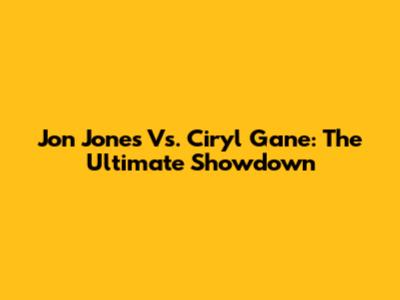 Jon Jones Vs. Ciryl Gane: The Ultimate Showdown