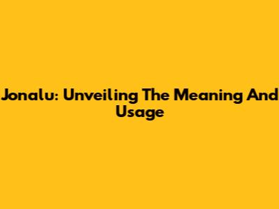 Jonalu: Unveiling The Meaning And Usage