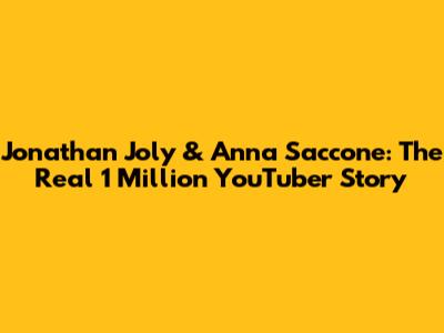 Jonathan Joly & Anna Saccone: The Real 1 Million YouTuber Story