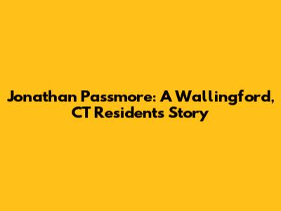 Jonathan Passmore: A Wallingford, CT Resident's Story