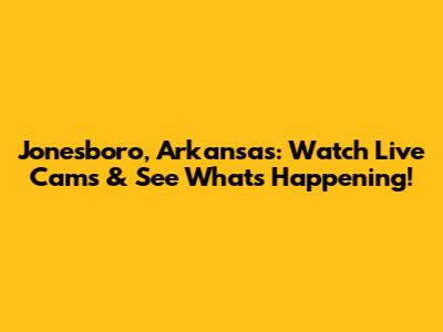 Jonesboro, Arkansas: Watch Live Cams & See What's Happening!