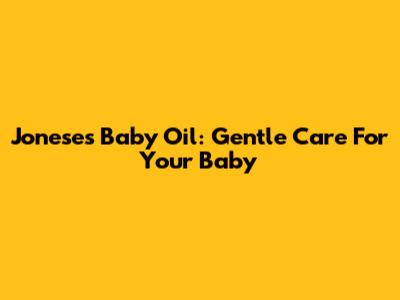 Joneses Baby Oil: Gentle Care For Your Baby