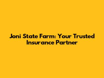 Joni State Farm: Your Trusted Insurance Partner