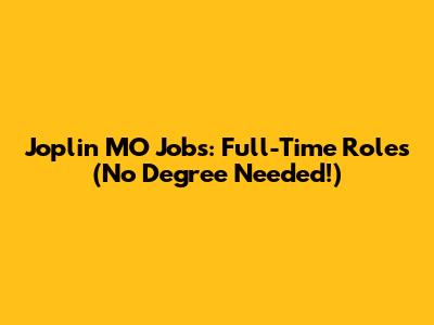 Joplin MO Jobs: Full-Time Roles (No Degree Needed!)
