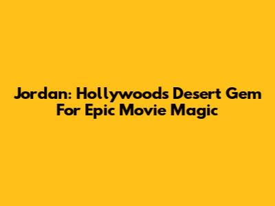 Jordan: Hollywood's Desert Gem For Epic Movie Magic