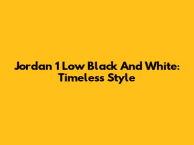 Jordan 1 Low Black And White: Timeless Style
