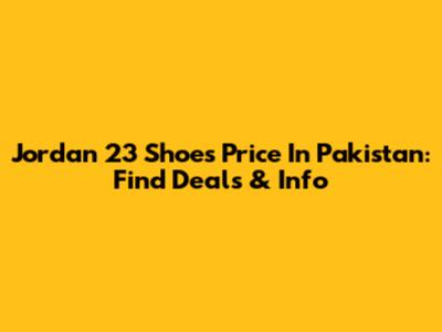 Jordan 23 Shoes Price In Pakistan: Find Deals & Info