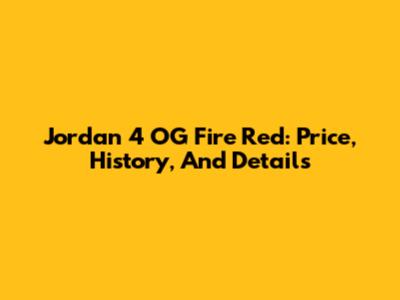 Jordan 4 OG Fire Red: Price, History, And Details