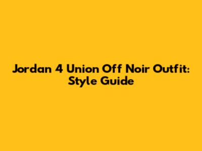 Jordan 4 Union Off Noir Outfit: Style Guide