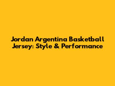 Jordan Argentina Basketball Jersey: Style & Performance