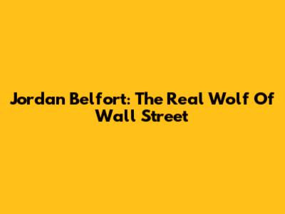 Jordan Belfort: The Real Wolf Of Wall Street