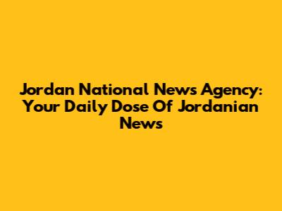 Jordan National News Agency: Your Daily Dose Of Jordanian News
