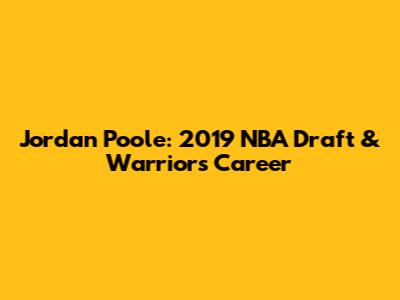 Jordan Poole: 2019 NBA Draft & Warriors Career