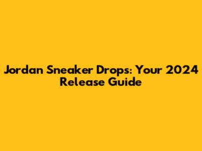 Jordan Sneaker Drops: Your 2024 Release Guide