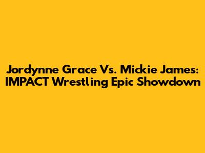 Jordynne Grace Vs. Mickie James: IMPACT Wrestling Epic Showdown