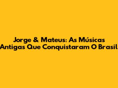 Jorge & Mateus: As Músicas Antigas Que Conquistaram O Brasil