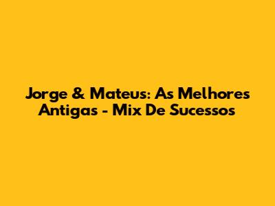 Jorge & Mateus: As Melhores Antigas - Mix De Sucessos