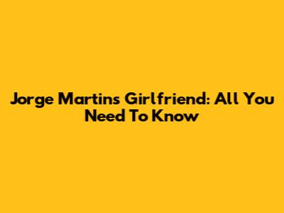 Jorge Martin's Girlfriend: All You Need To Know