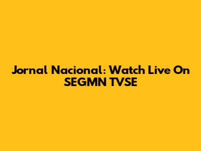 Jornal Nacional: Watch Live On SEGMN TVSE