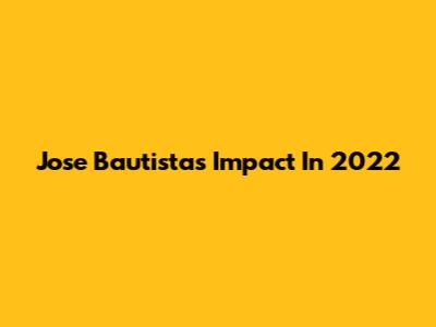 Jose Bautista's Impact In 2022
