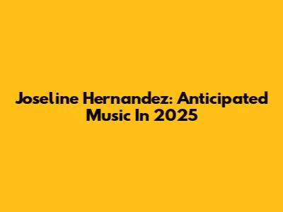 Joseline Hernandez: Anticipated Music In 2025