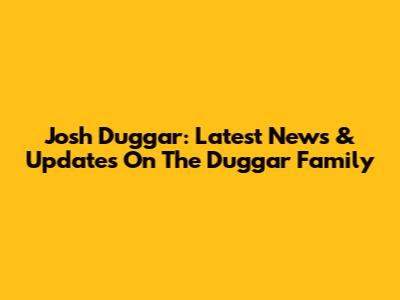 Josh Duggar: Latest News & Updates On The Duggar Family