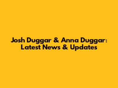 Josh Duggar & Anna Duggar: Latest News & Updates