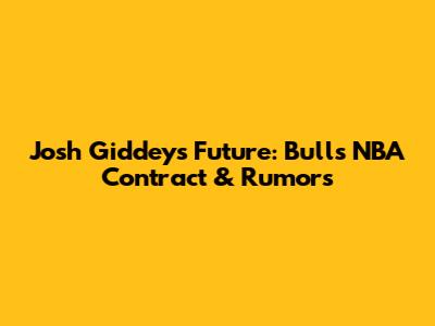 Josh Giddey's Future: Bulls NBA Contract & Rumors