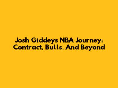 Josh Giddey's NBA Journey: Contract, Bulls, And Beyond