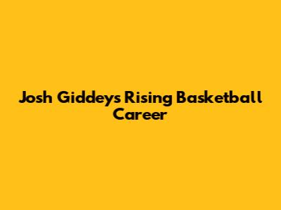 Josh Giddey's Rising Basketball Career