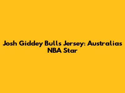 Josh Giddey Bulls Jersey: Australia's NBA Star