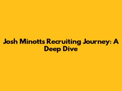 Josh Minott's Recruiting Journey: A Deep Dive