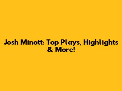 Josh Minott: Top Plays, Highlights & More!