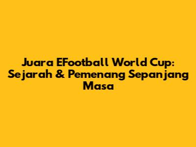Juara EFootball World Cup: Sejarah & Pemenang Sepanjang Masa