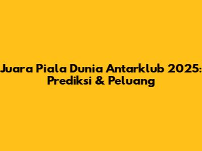Juara Piala Dunia Antarklub 2025: Prediksi & Peluang