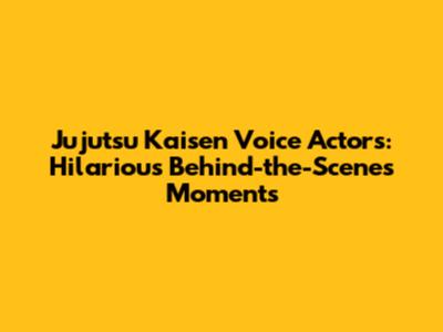 Jujutsu Kaisen Voice Actors: Hilarious Behind-the-Scenes Moments