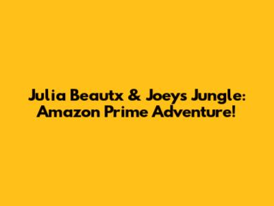 Julia Beautx & Joeys Jungle: Amazon Prime Adventure!