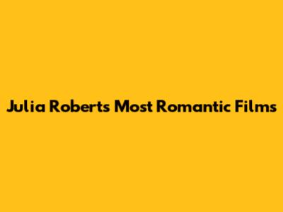 Julia Roberts' Most Romantic Films