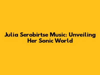 Julia Serobirtse Music: Unveiling Her Sonic World