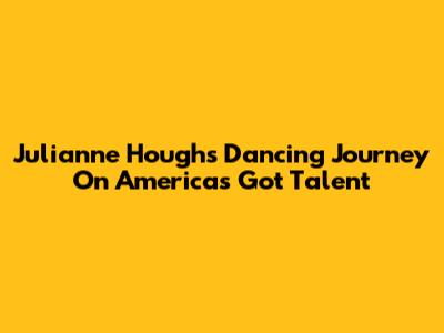 Julianne Hough's Dancing Journey On America's Got Talent
